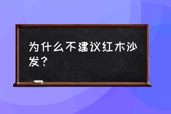 红木沙发换得比原来好吗 为什么不建议红木沙发？