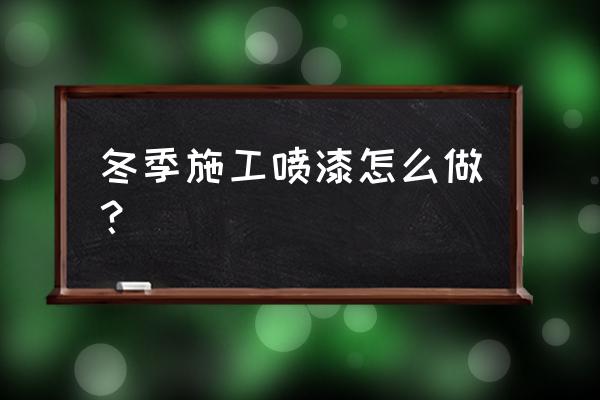 冬季油漆装修这些问题不得不注意 冬季施工喷漆怎么做？