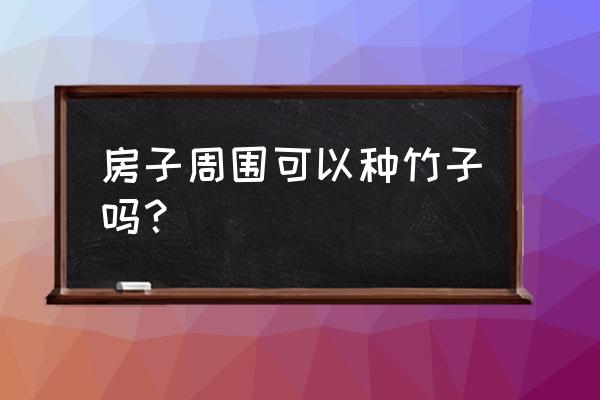 家庭一般种什么竹风水好 房子周围可以种竹子吗？