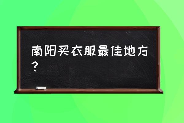 南阳地区有哪些旅游景点值得去 南阳买衣服最佳地方？