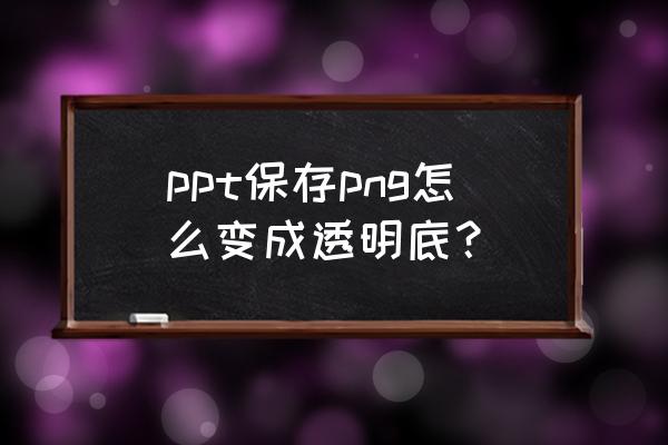 powerpoint如何把图片背景变透明 ppt保存png怎么变成透明底？