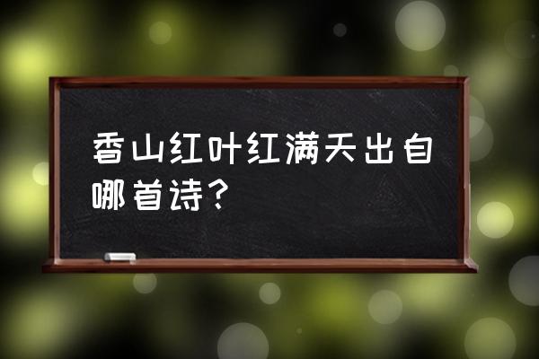 香山红叶红满天的意思 香山红叶红满天出自哪首诗？