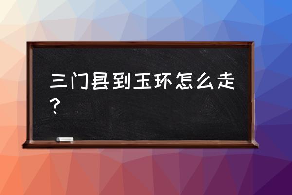 玉环大鹿岛自驾游攻略最新 三门县到玉环怎么走？