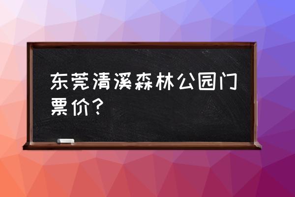 清溪有什么好玩的景点免费的 东莞清溪森林公园门票价？