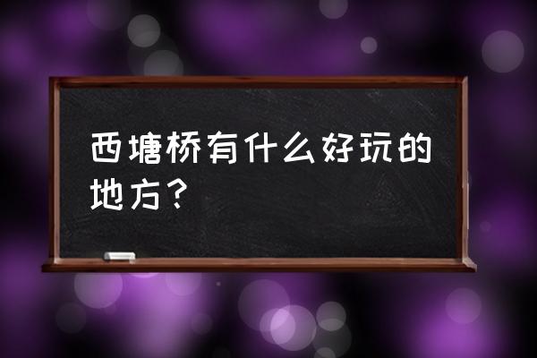 西塘古镇有哪些好玩的 西塘桥有什么好玩的地方？