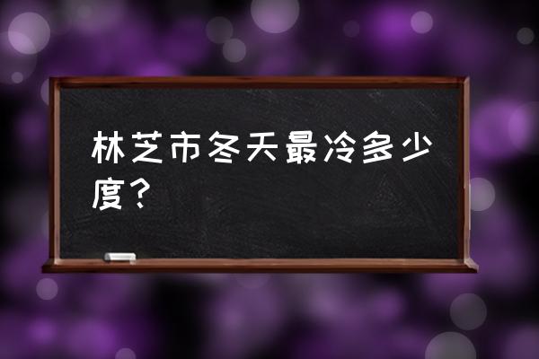 林芝冬天攻略 林芝市冬天最冷多少度？