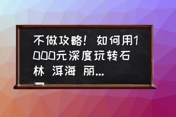 大理旅游攻略怎么去划算 不做攻略！如何用1000元深度玩转石林 洱海 丽江 大理六天？