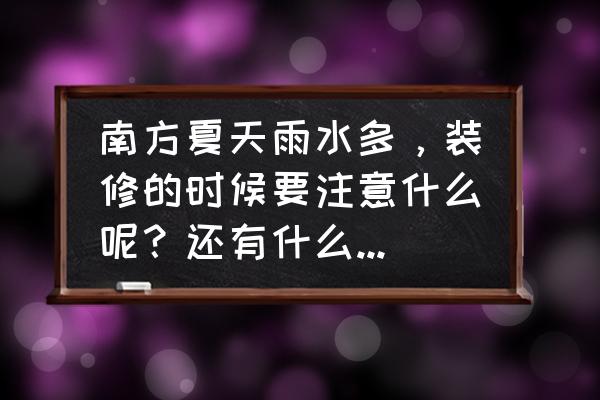 五个技巧轻松做到环保装修 南方夏天雨水多，装修的时候要注意什么呢？还有什么防潮的好办法？