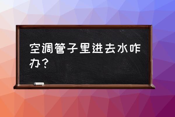 空调往下滴水怎么解决 空调管子里进去水咋办？