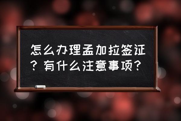 孟加拉商务签证好办吗 怎么办理孟加拉签证？有什么注意事项？