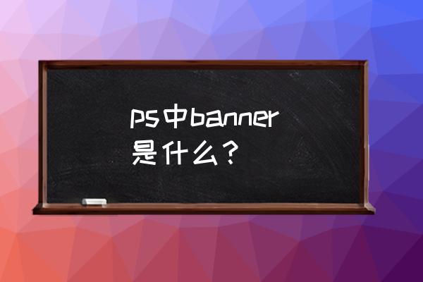ps斜视角横幅如何添加文字 ps中banner是什么？