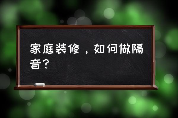 装修实用的十大技巧 家庭装修，如何做隔音？