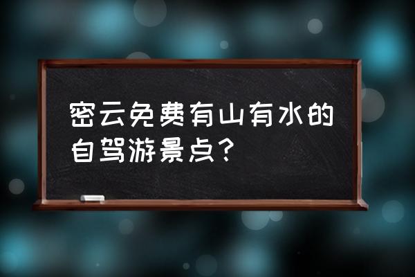 白龙潭水上乐园门票团购 密云免费有山有水的自驾游景点？