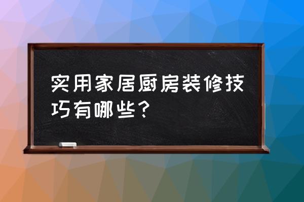 厨房装修最好方法 实用家居厨房装修技巧有哪些？