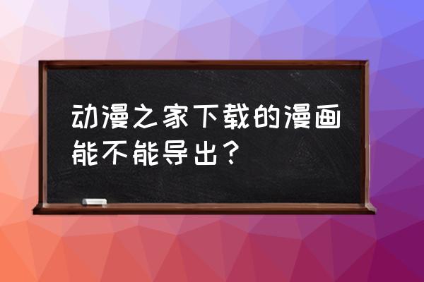 动漫之家提示手机被别人绑定 动漫之家下载的漫画能不能导出？