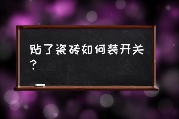 墙壁一开一关安装教程 贴了瓷砖如何装开关？