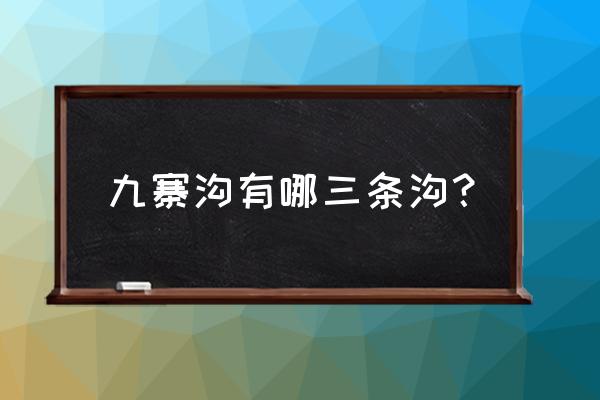 九寨沟里面哪个景点是必看的 九寨沟有哪三条沟？