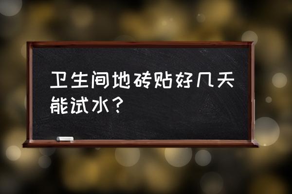 卫生间瓷砖二次铺贴方法 卫生间地砖贴好几天能试水？