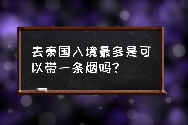 泰国最新入境规定是否可中转 去泰国入境最多是可以带一条烟吗？