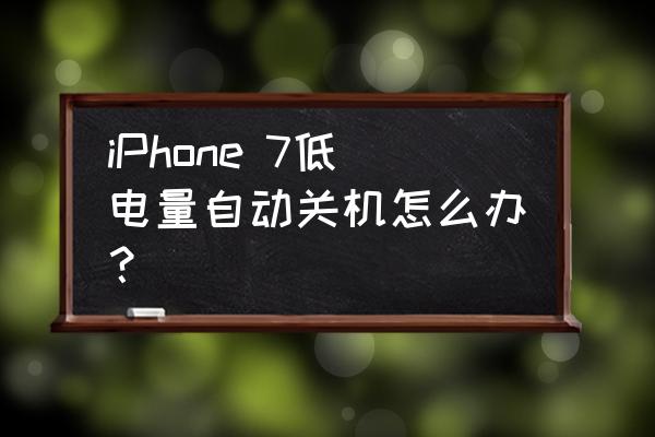 苹果7待机耗电严重一分钟掉一电 iPhone 7低电量自动关机怎么办？