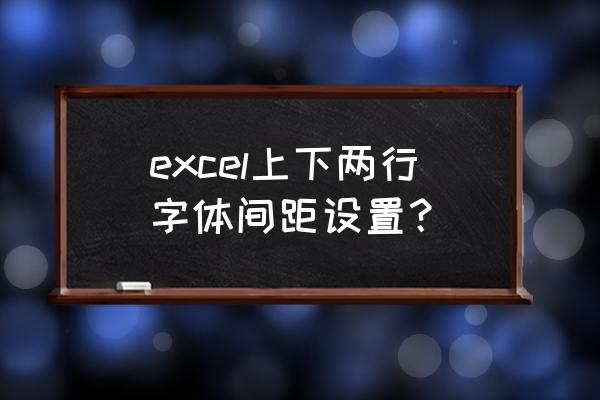 标签打印双排的怎么排版教程 excel上下两行字体间距设置？