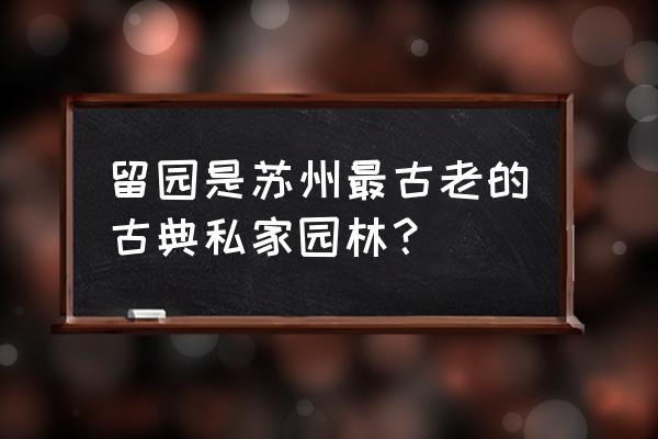 苏州古典园林是我国什么园林 留园是苏州最古老的古典私家园林？