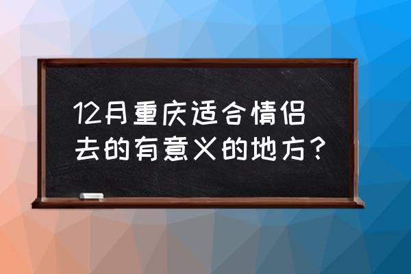 重庆哪里适合情侣玩的项目 12月重庆适合情侣去的有意义的地方？