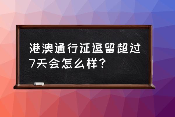 出国旅游中途可以停留多久 港澳通行证逗留超过7天会怎么样？