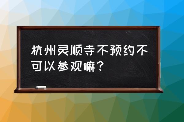 去灵隐寺旅游需要预约吗 杭州灵顺寺不预约不可以参观嘛？