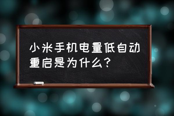 小米手机电池保不住好多电了 小米手机电量低自动重启是为什么？