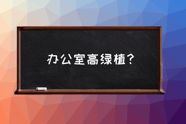 最适合放在办公室的植物 办公室高绿植？