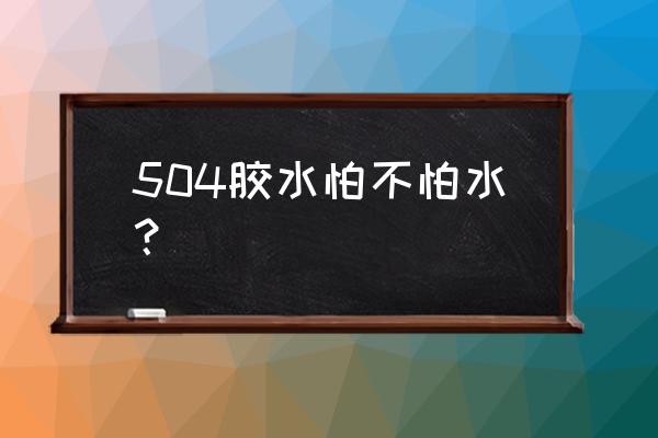 粘陶瓷不怕水的专用胶 504胶水怕不怕水？