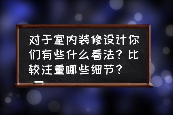 一般装修设计会遇到的几个问题 对于室内装修设计你们有些什么看法？比较注重哪些细节？