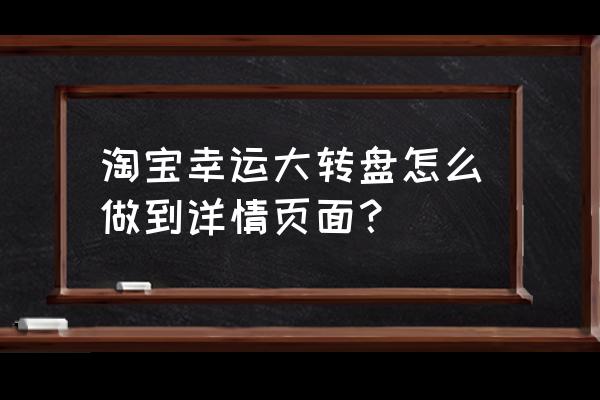 淘宝开店要怎么设置详情页 淘宝幸运大转盘怎么做到详情页面？