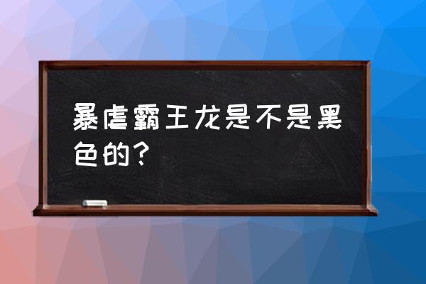 霸王龙一般什么颜色 暴虐霸王龙是不是黑色的？