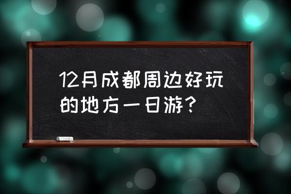 成都本地人一日游推荐 12月成都周边好玩的地方一日游？