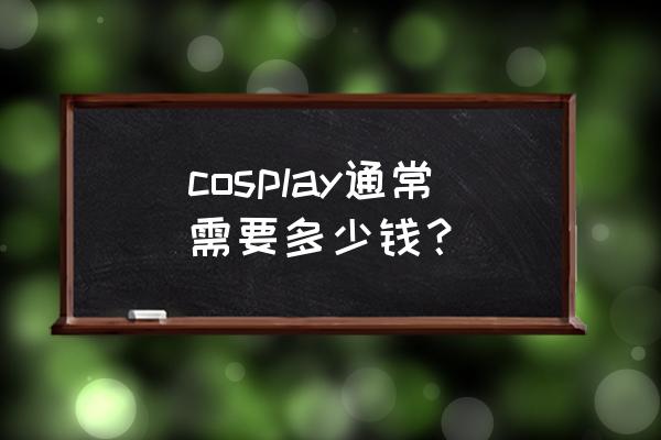 cos外景拍摄教程 cosplay通常需要多少钱？