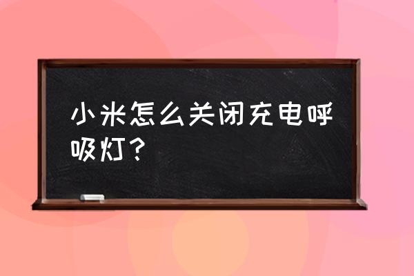 小米手机按键灯怎么关 小米怎么关闭充电呼吸灯？