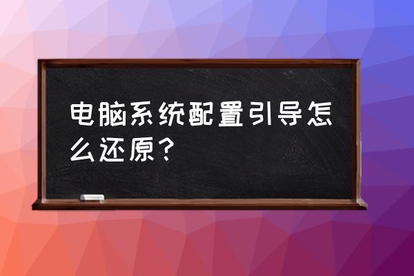 win7怎么重新引导 电脑系统配置引导怎么还原？