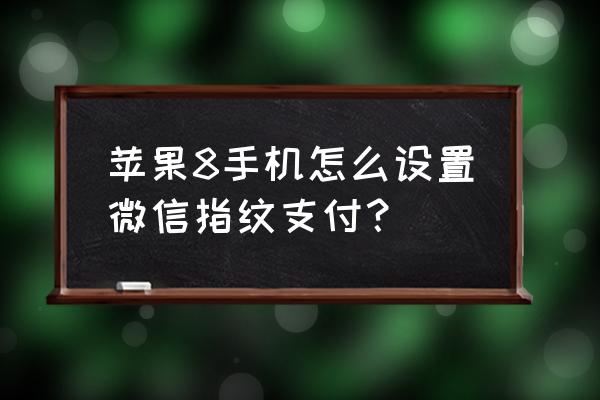 苹果手机新录入的指纹怎么支付 苹果8手机怎么设置微信指纹支付？