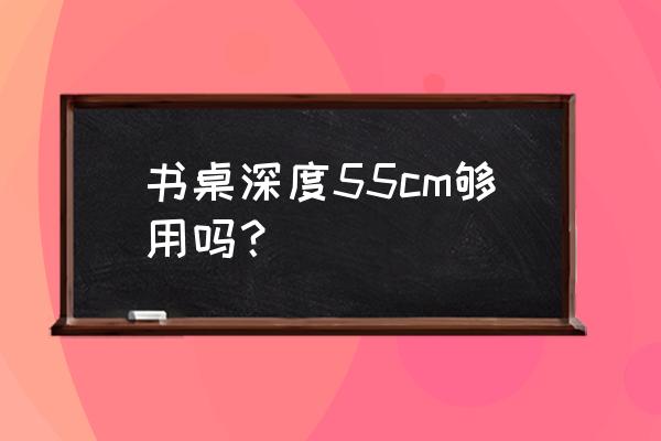 书桌的高度一般是多少厘米 书桌深度55cm够用吗？