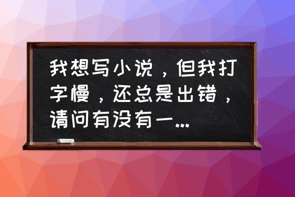 怎样调节小说字体的大小 我想写小说，但我打字慢，还总是出错，请问有没有一种能准确扫描手写的软件？