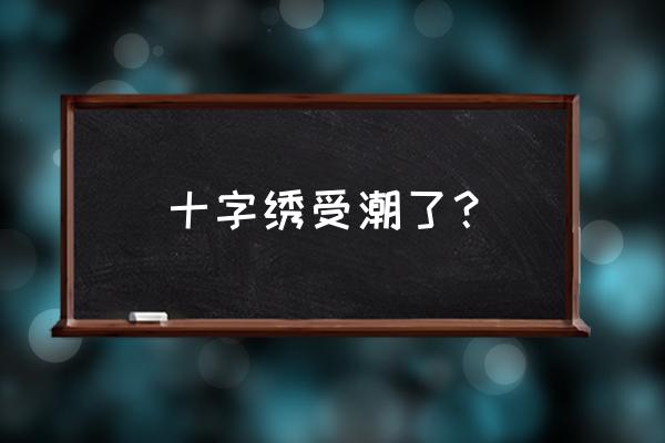 还没绣完的十字绣布发霉怎么清洗 十字绣受潮了？