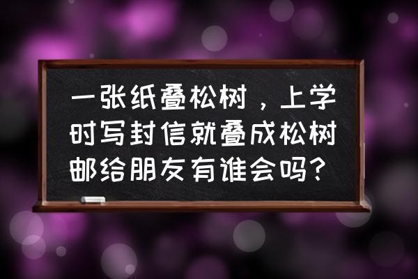 简单的松树折叠法 一张纸叠松树，上学时写封信就叠成松树邮给朋友有谁会吗？