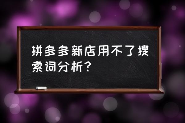 拼多多热搜词在哪里找如何优化 拼多多新店用不了搜索词分析？