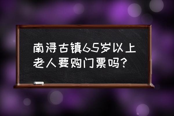 南浔古镇适合孩子玩的地方 南浔古镇65岁以上老人要购门票吗？