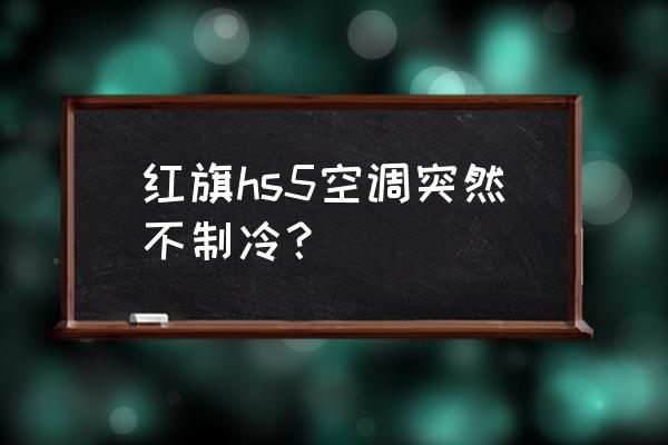 空调突然不制冷的原因有几种 红旗hs5空调突然不制冷？