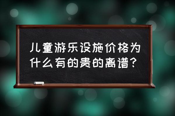 如何选购合适的儿童游乐设备 儿童游乐设施价格为什么有的贵的离谱？