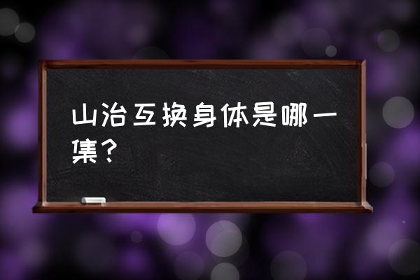 山治重新回归草帽一伙是多少集 山治互换身体是哪一集？