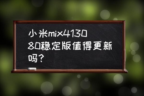 小米mix新品值得入手吗 小米mix413080稳定版值得更新吗？